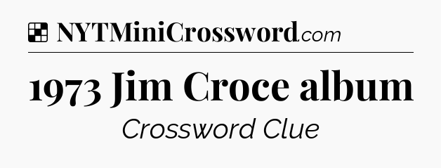 Solution: 1973 Jim Croce album - NYT Crossword