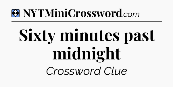 Solution: Sixty minutes past midnight - NYT Mini Crossword