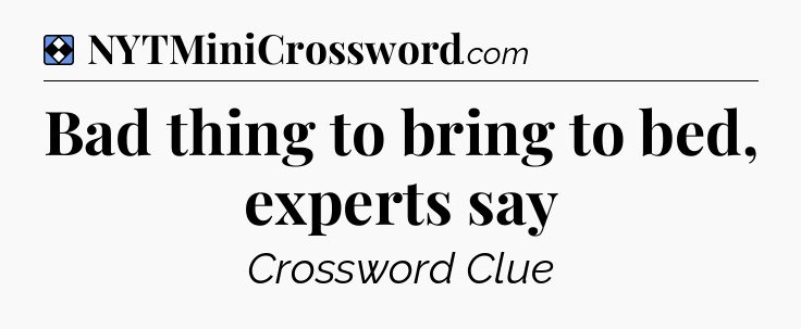 Solution: Bad thing to bring to bed, experts say - NYT Mini Crossword