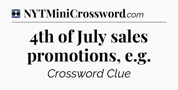 Solution: 4th of July sales promotions, e.g - NYT Mini Crossword