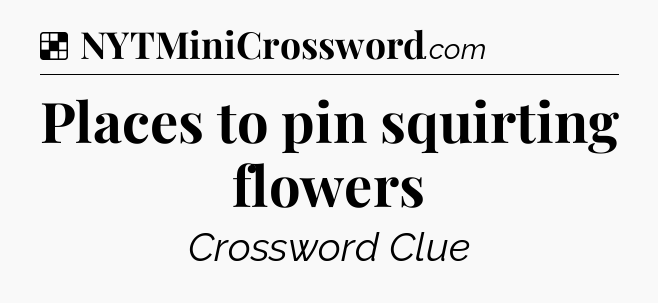 Solution: Places to pin squirting flowers - NYT Crossword