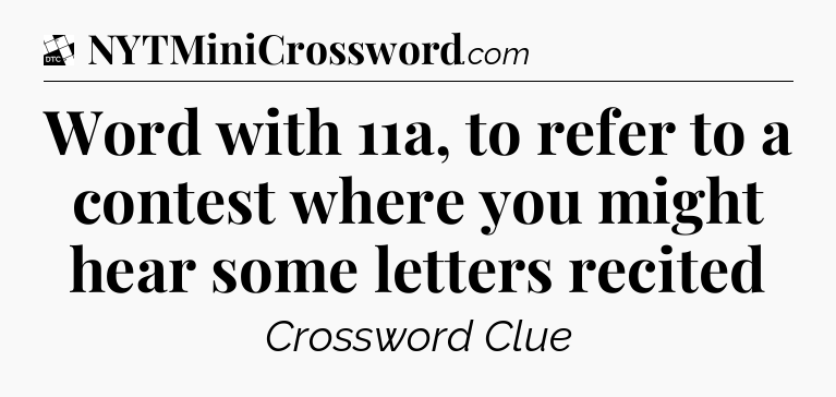 Word with 11a, to refer to a contest where you might hear some letters recited - Daily Themed Classic Crossword