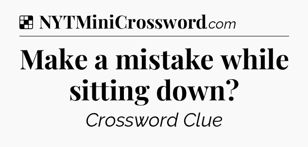 Solution: Make a mistake while sitting down - NYT Crossword