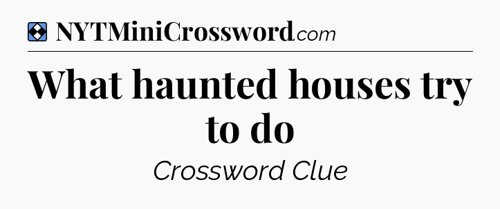 Solution: What haunted houses try to do - NYT Mini Crossword