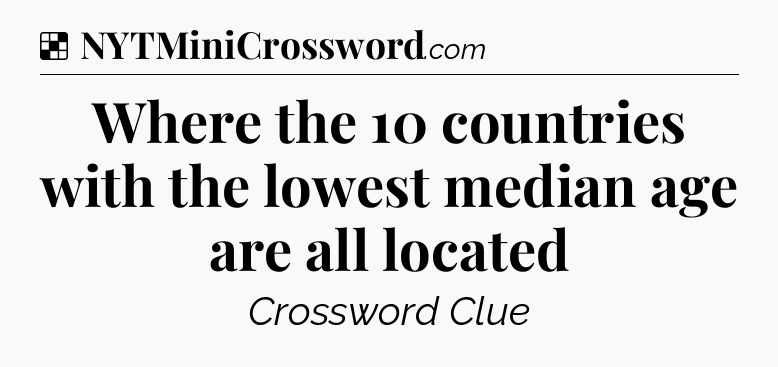 Solution: Where the 10 countries with the lowest median age are all located - NYT Crossword