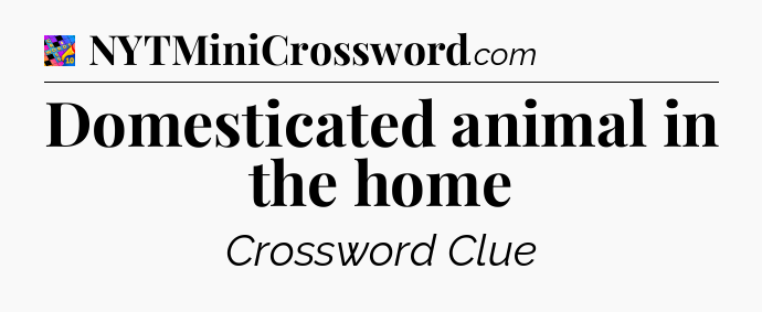 Domesticated animal in the home Crossword Clue