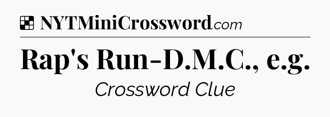 Solution: Rap's Run-D.M.C., e.g - NYT Crossword