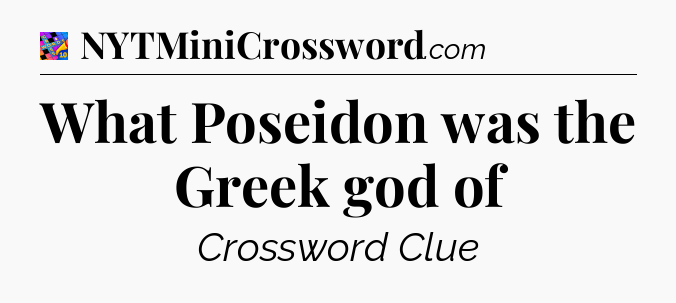 What Poseidon was the Greek god of Crossword Clue