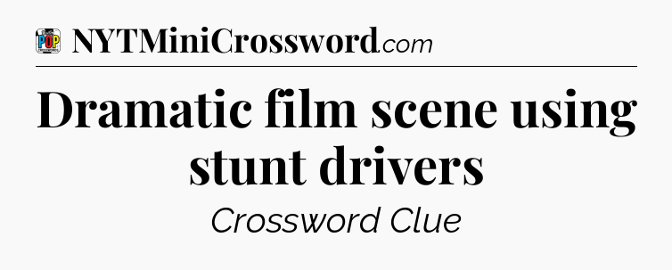 Dramatic film scene using stunt drivers Crossword Clue