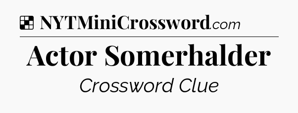 Solution: Actor Somerhalder - NYT Crossword