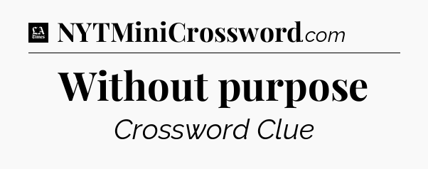 Without purpose - LA Times Crossword