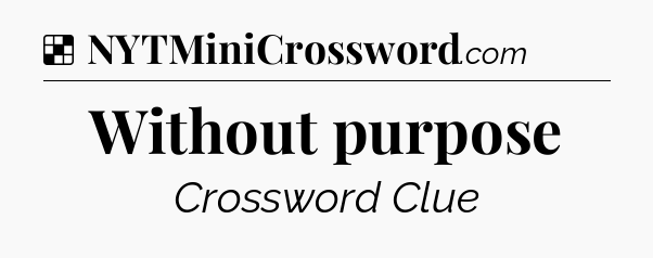Solution: Without purpose - NYT Crossword