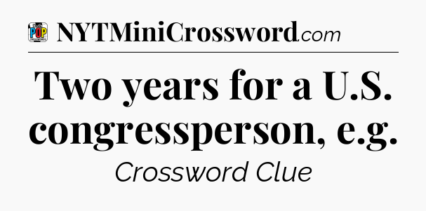 Two years for a U.S. congressperson, e.g Crossword Clue