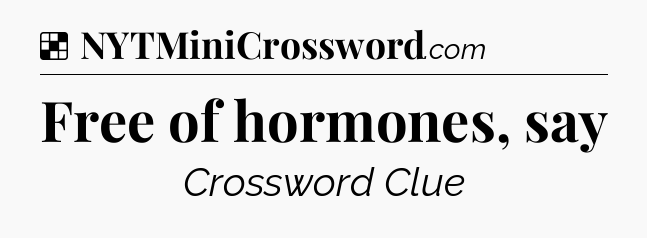 Solution: Free of hormones, say - NYT Crossword