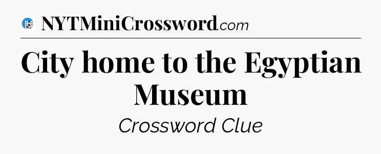 City home to the Egyptian Museum Crossword Clue
