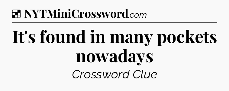 Solution: It's found in many pockets nowadays - NYT Crossword