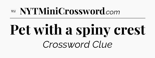 Pet with a spiny crest - WSJ Crossword