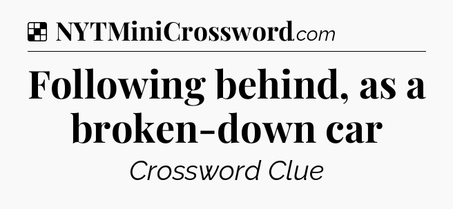 Solution: Following behind, as a broken-down car - NYT Crossword