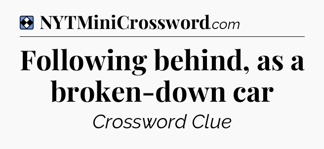 Solution: Following behind, as a broken-down car - NYT Mini Crossword