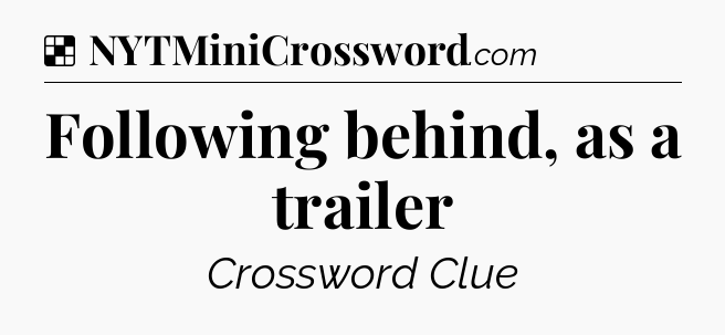 Solution: Following behind, as a trailer - NYT Crossword