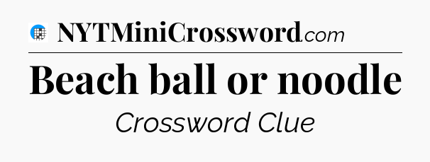 Beach ball or noodle Crossword Clue