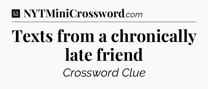 Texts from a chronically late friend - LA Times Crossword