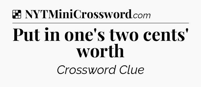 Solution: Put in one's two cents' worth - NYT Crossword