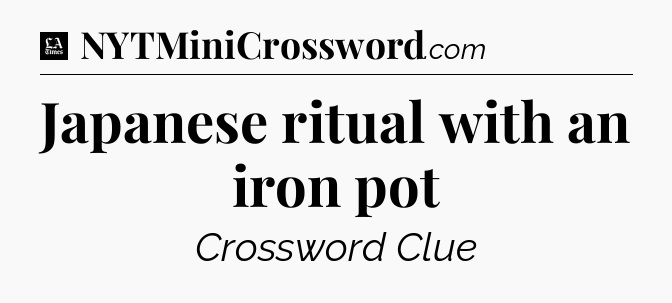 Japanese ritual with an iron pot - LA Times Crossword