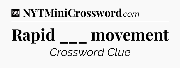 Rapid ___ movement Crossword Clue