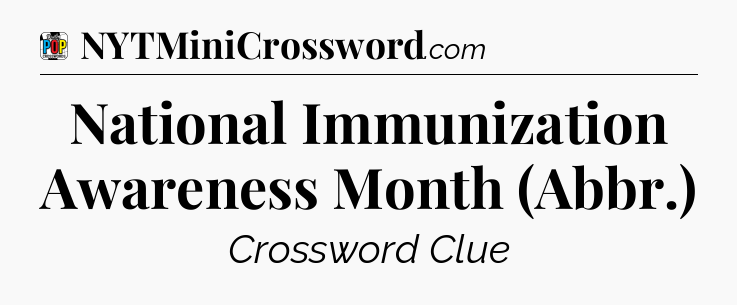 National Immunization Awareness Month (Abbr.) Crossword Clue