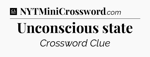 Unconscious state - LA Times Crossword
