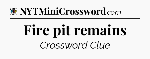 Fire pit remains Crossword Clue
