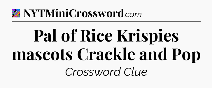 Pal of Rice Krispies mascots Crackle and Pop Crossword Clue