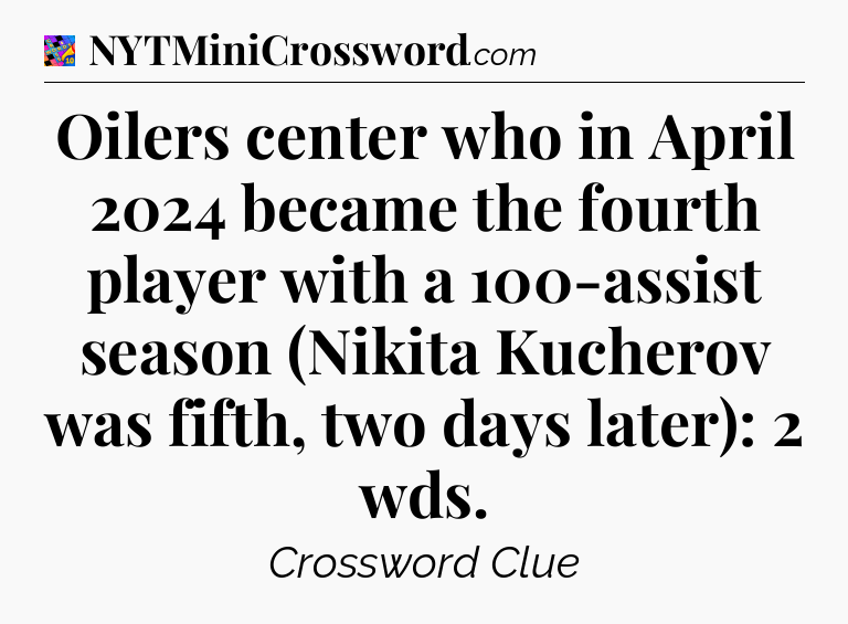 Oilers center who in April 2024 became the fourth player with a 100-assist season (Nikita Kucherov was fifth, two days later): 2 wds Crossword Clue
