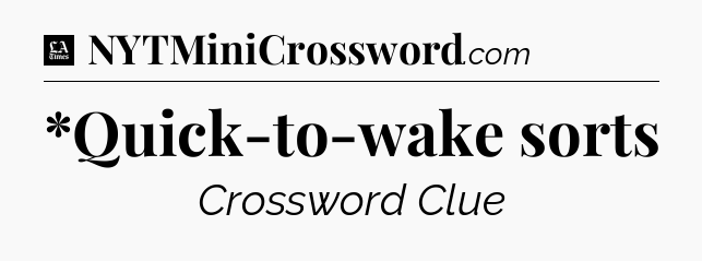 *Quick-to-wake sorts - LA Times Crossword