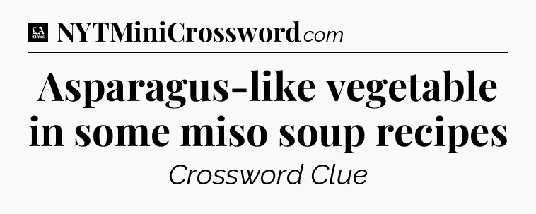 Asparagus-like vegetable in some miso soup recipes - LA Times Crossword