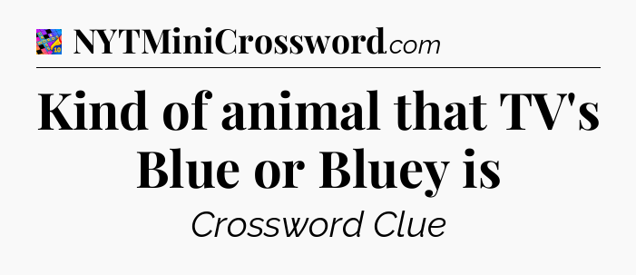 Kind of animal that TV's Blue or Bluey is Crossword Clue