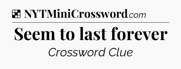 Solution: Seem to last forever - NYT Crossword