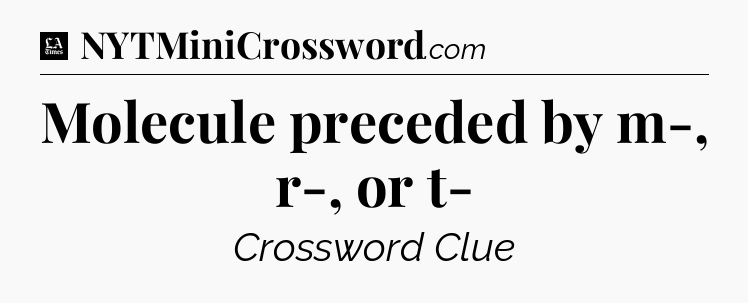 Molecule preceded by m-, r-, or t- - LA Times Crossword