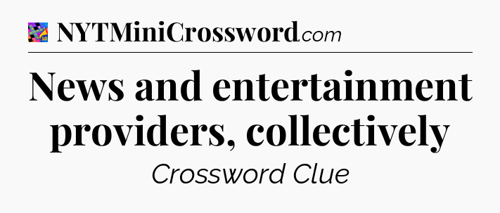 News and entertainment providers, collectively Crossword Clue