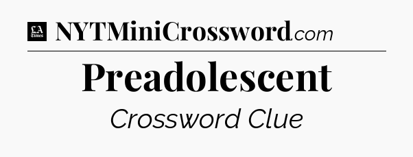 Preadolescent - LA Times Crossword