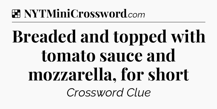 Solution: Breaded and topped with tomato sauce and mozzarella, for short - NYT Crossword