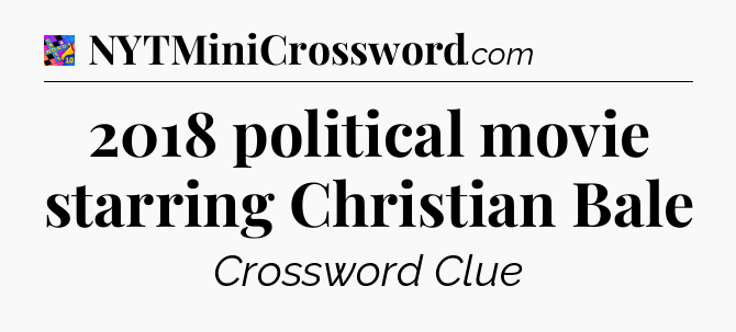 2018 political movie starring Christian Bale Crossword Clue