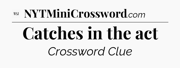 Catches in the act - WSJ Crossword
