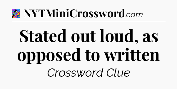 Stated out loud, as opposed to written Crossword Clue
