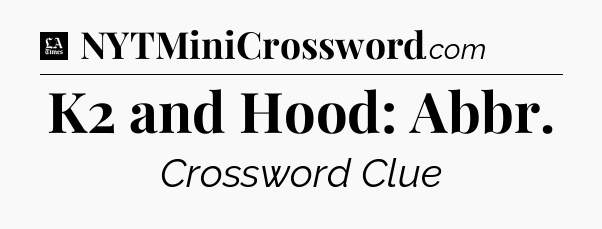 K2 and Hood: Abbr - LA Times Crossword