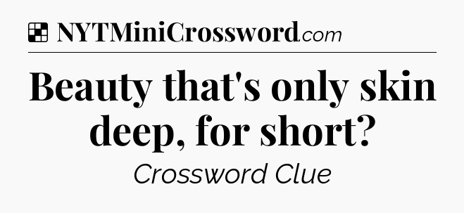 Solution: Beauty that's only skin deep, for short - NYT Crossword