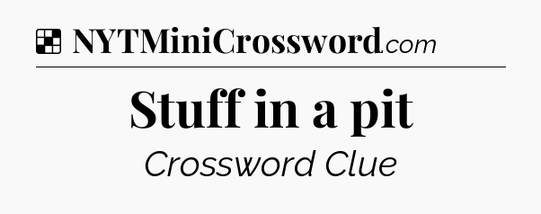 Solution: Stuff in a pit - NYT Crossword
