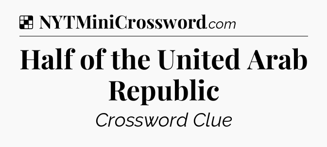 Solution: Half of the United Arab Republic - NYT Crossword