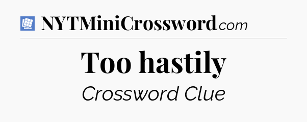 Too hastily Puzzle Page Crossword Clue